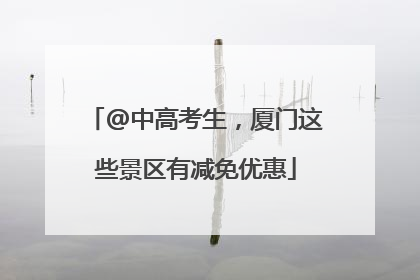 @中高考生，厦门这些景区有减免优惠