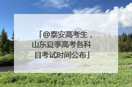 @泰安高考生，山东夏季高考各科目考试时间公布