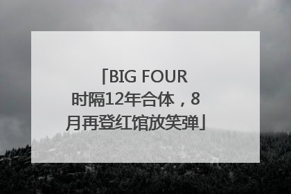 BIG FOUR时隔12年合体，8月再登红馆放笑弹