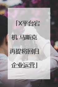 X平台宕机 马斯克再提将回归企业运营